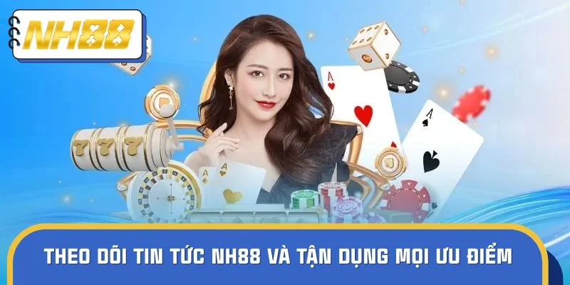 Theo dõi tin tức NH88 và tận dụng mọi ưu điểm thiết thực